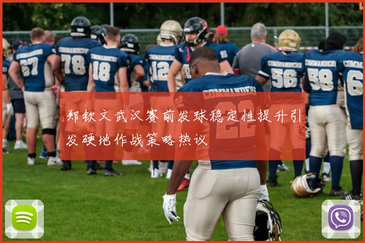 郑钦文武汉赛前发球稳定性提升引发硬地作战策略热议
