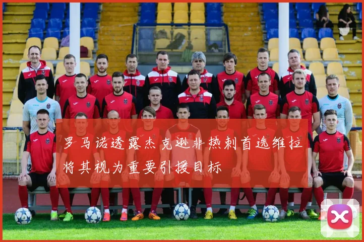 罗马诺透露杰克逊非热刺首选维拉将其视为重要引援目标